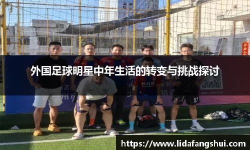 外国足球明星中年生活的转变与挑战探讨