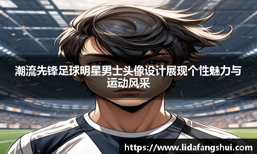 潮流先锋足球明星男士头像设计展现个性魅力与运动风采